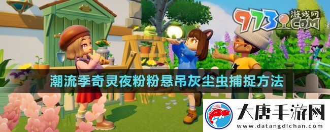 心動小鎮(zhèn)潮流季奇靈夜粉粉懸吊灰塵蟲怎么抓-粉粉懸吊灰塵蟲捕捉方法